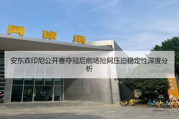 安东森印尼公开赛夺冠后前场抢网压迫稳定性深度分析